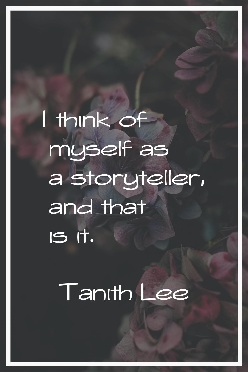 I think of myself as a storyteller, and that is it.