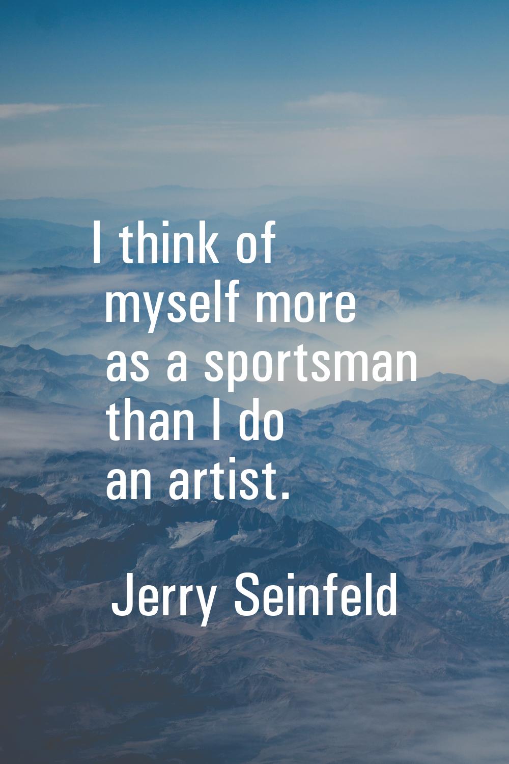 I think of myself more as a sportsman than I do an artist.