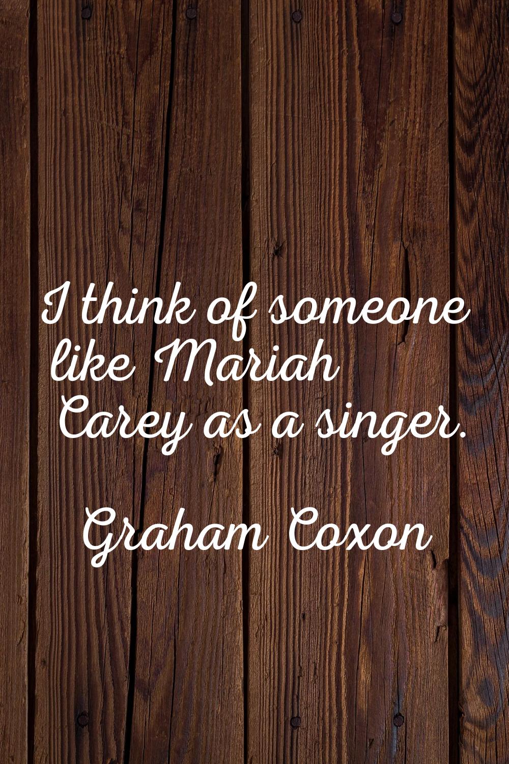 I think of someone like Mariah Carey as a singer.