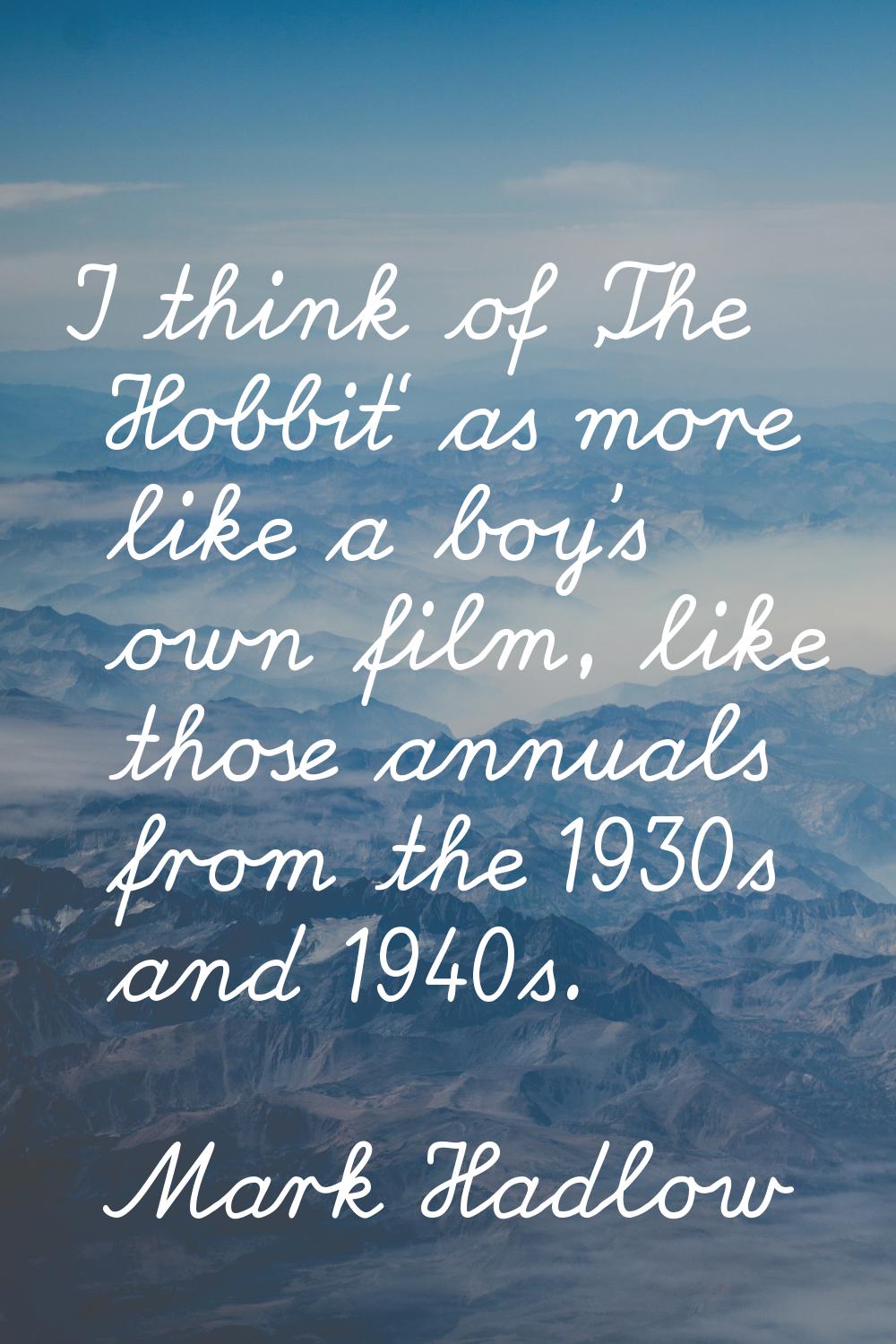 I think of 'The Hobbit' as more like a boy's own film, like those annuals from the 1930s and 1940s.