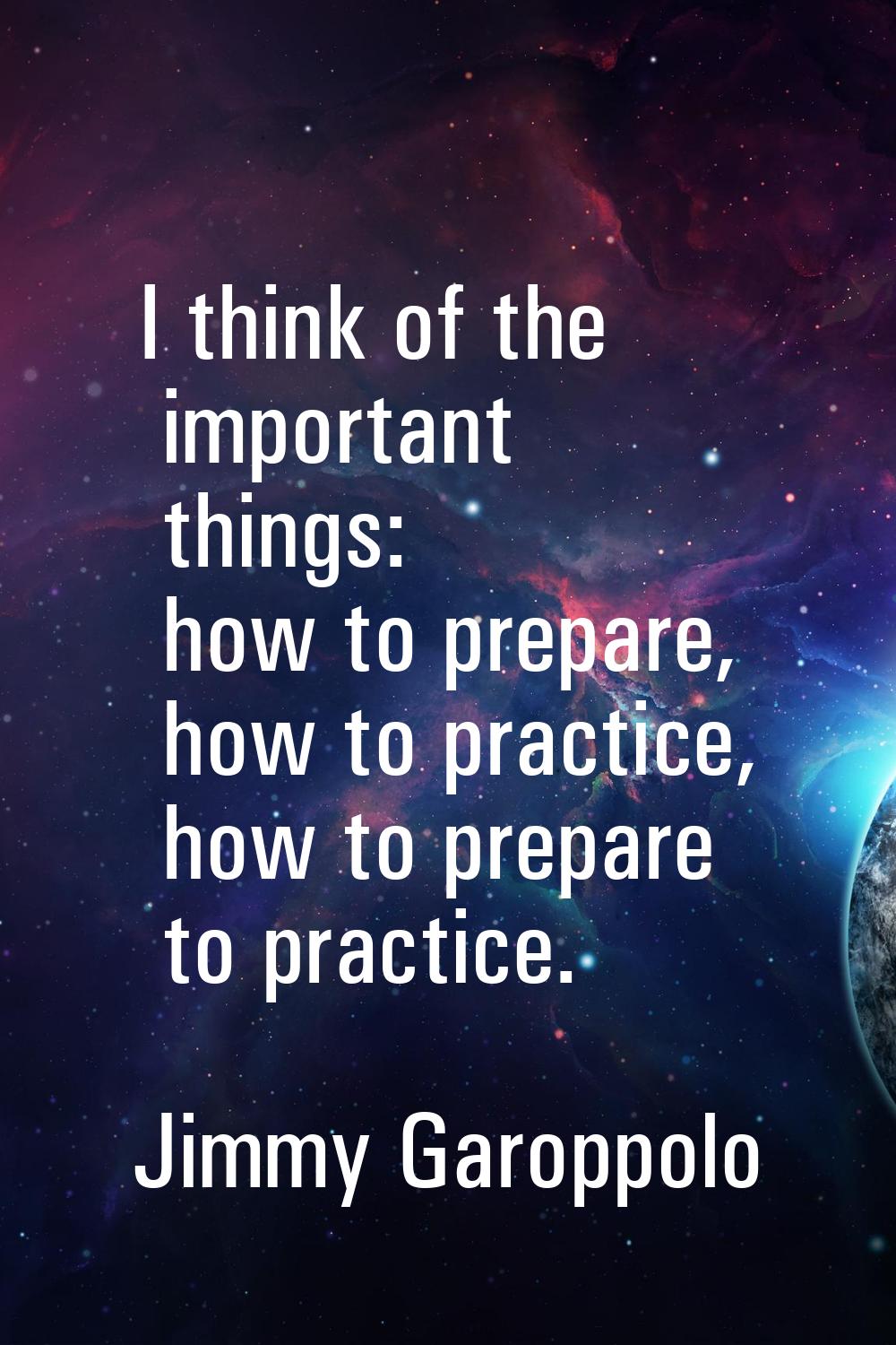 I think of the important things: how to prepare, how to practice, how to prepare to practice.