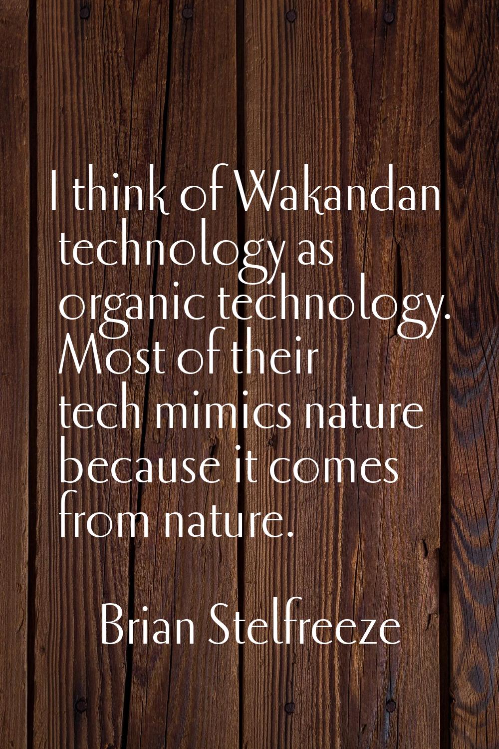I think of Wakandan technology as organic technology. Most of their tech mimics nature because it c