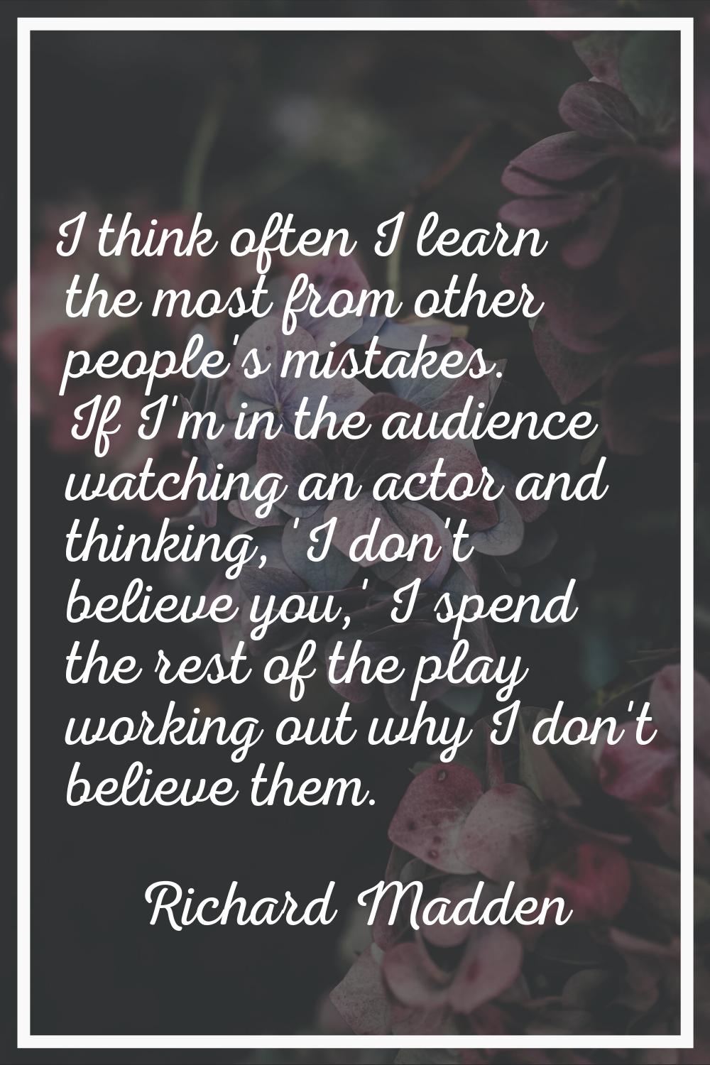 I think often I learn the most from other people's mistakes. If I'm in the audience watching an act