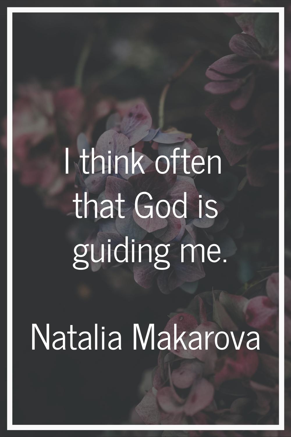 I think often that God is guiding me.