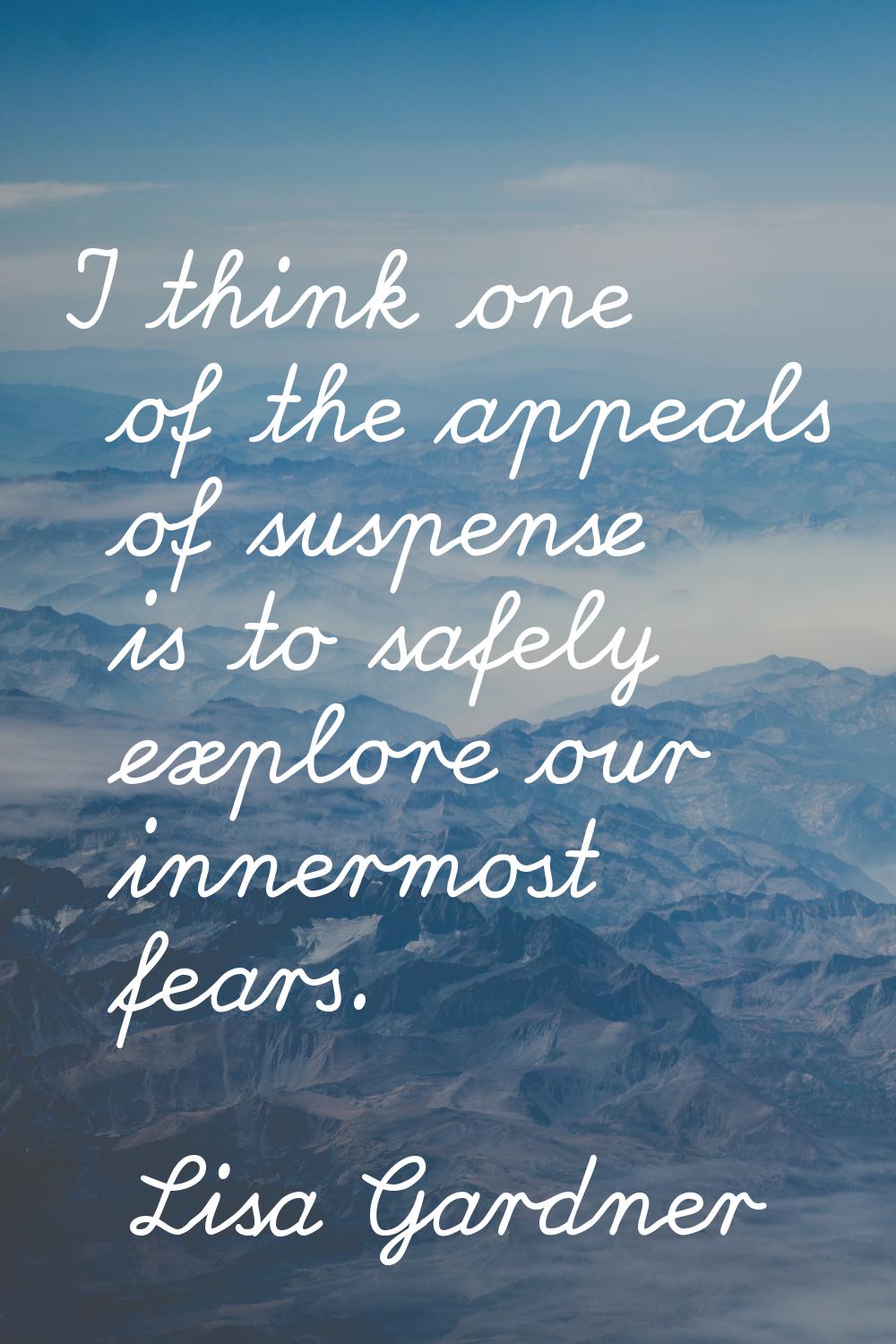 I think one of the appeals of suspense is to safely explore our innermost fears.