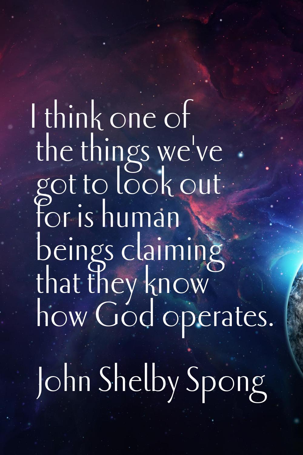 I think one of the things we've got to look out for is human beings claiming that they know how God