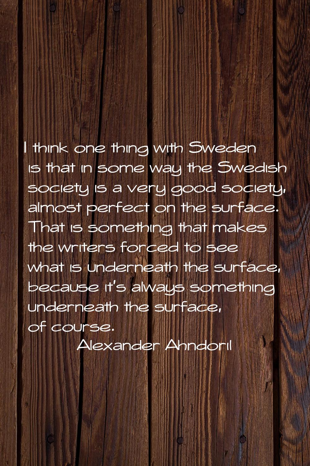 I think one thing with Sweden is that in some way the Swedish society is a very good society, almos