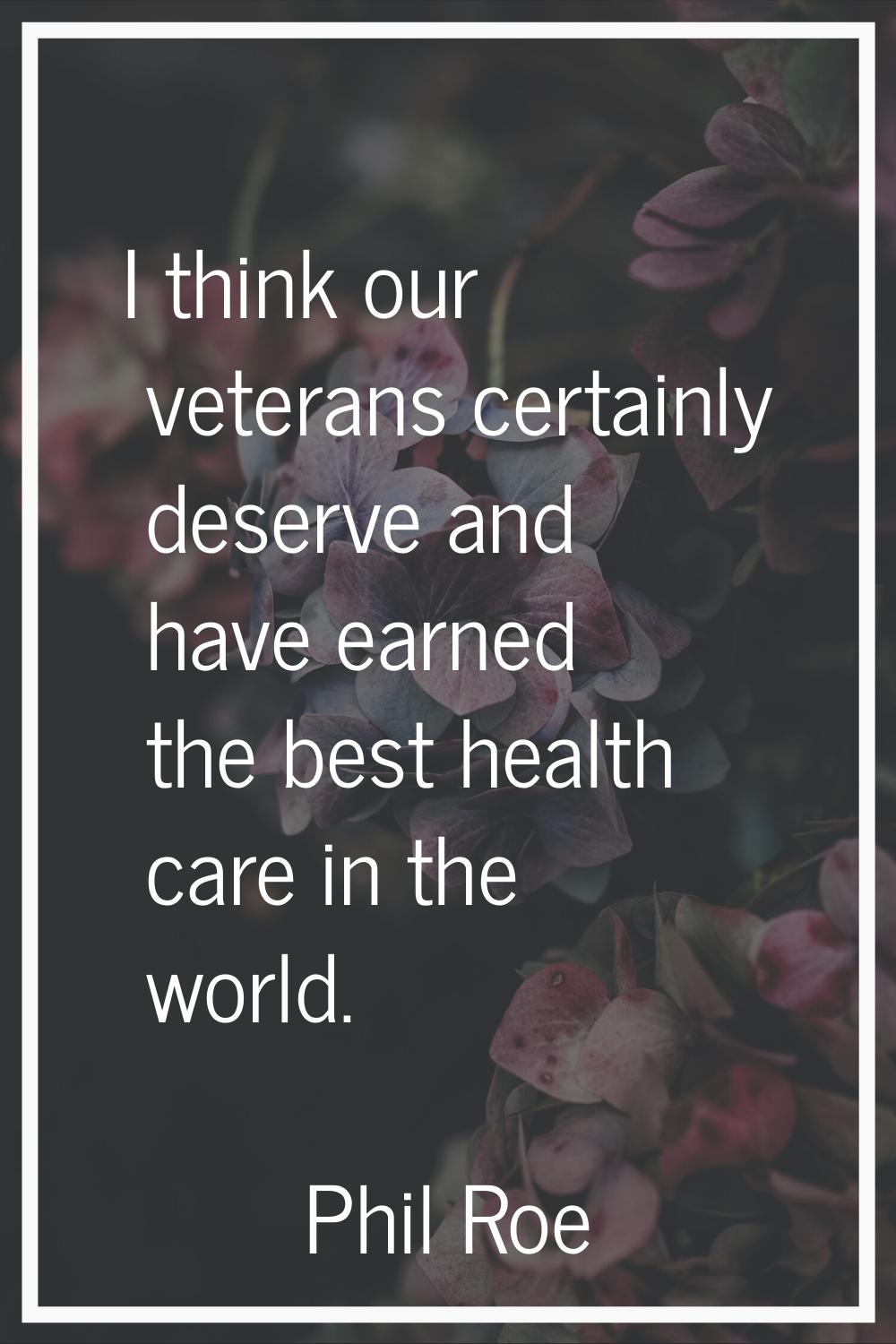 I think our veterans certainly deserve and have earned the best health care in the world.