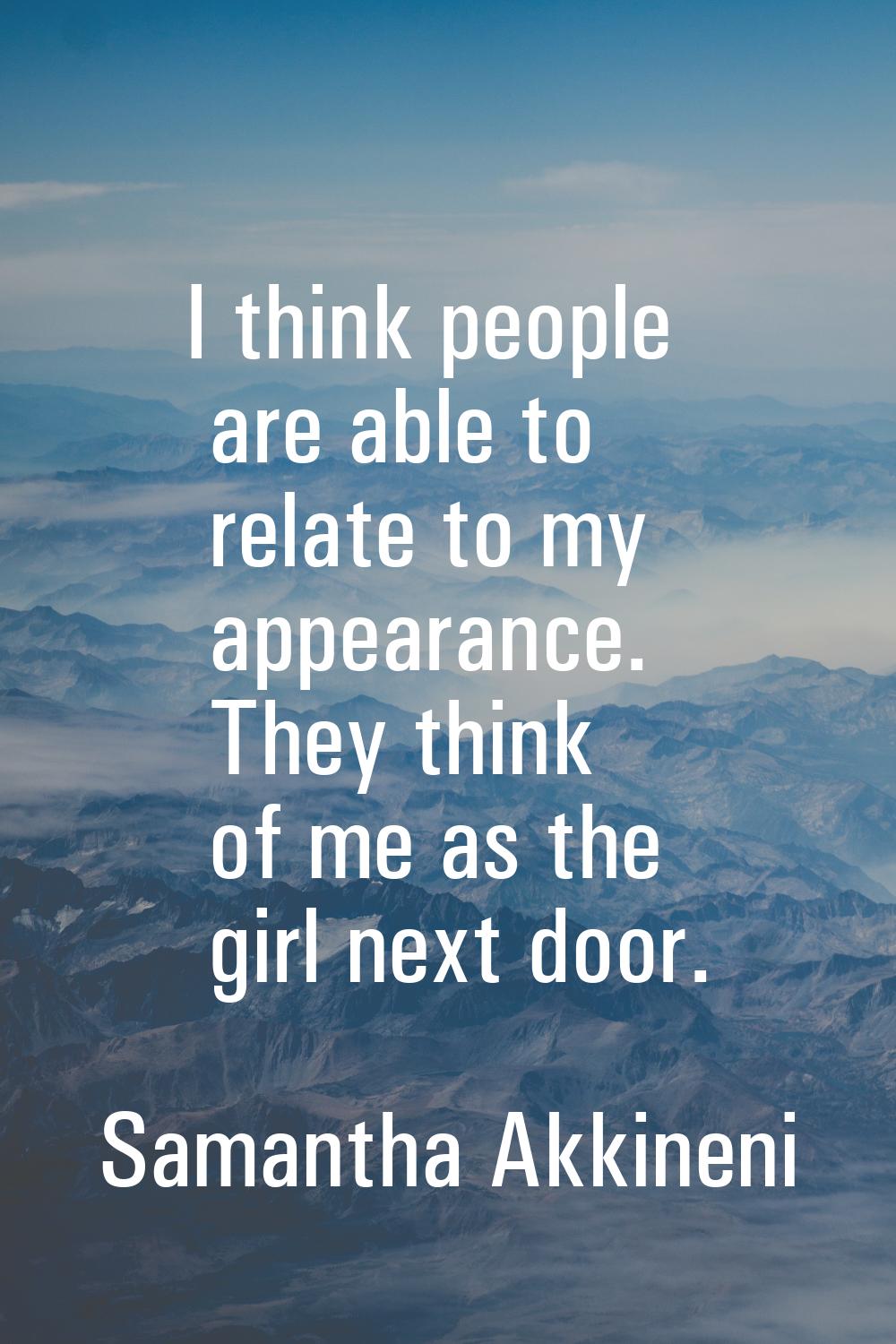 I think people are able to relate to my appearance. They think of me as the girl next door.