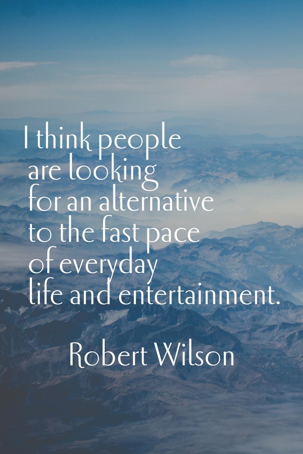 I think people are looking for an alternative to the fast pace of everyday life and entertainment.