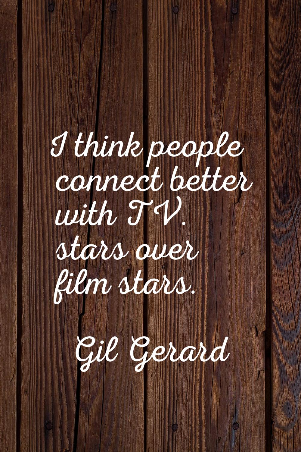 I think people connect better with TV. stars over film stars.