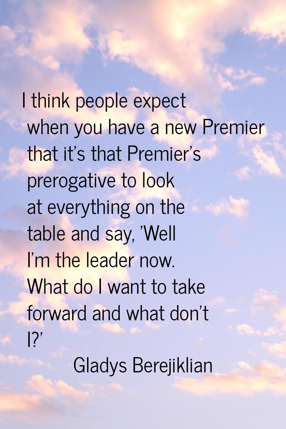 I think people expect when you have a new Premier that it's that Premier's prerogative to look at e