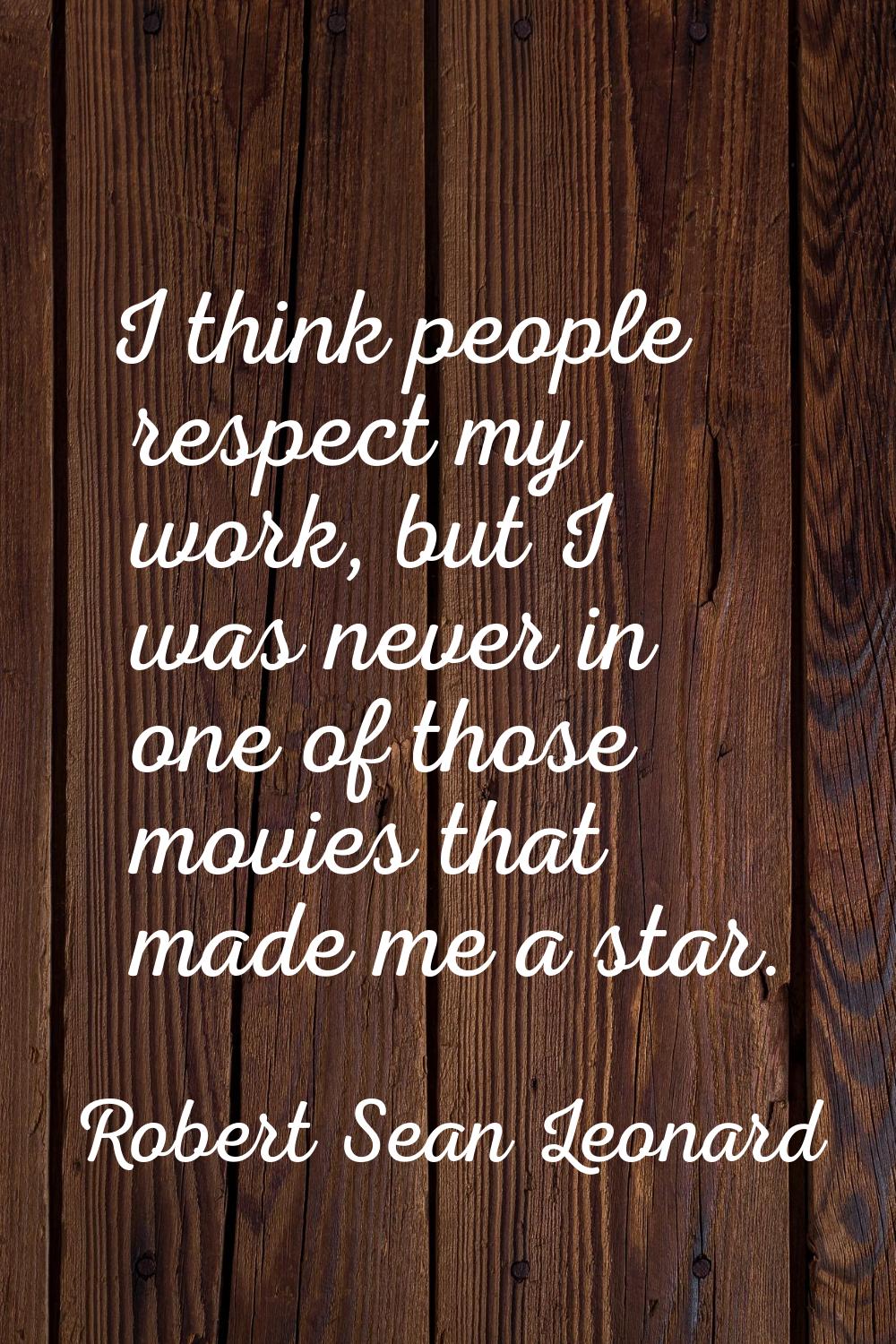 I think people respect my work, but I was never in one of those movies that made me a star.