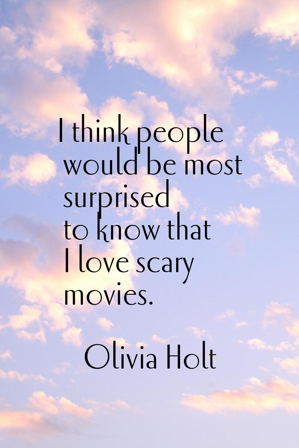 I think people would be most surprised to know that I love scary movies.