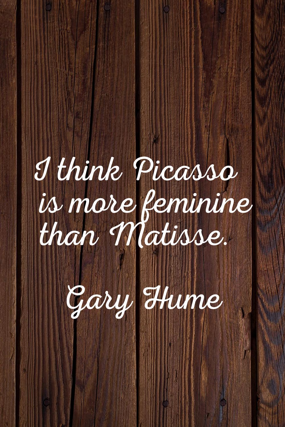 I think Picasso is more feminine than Matisse.