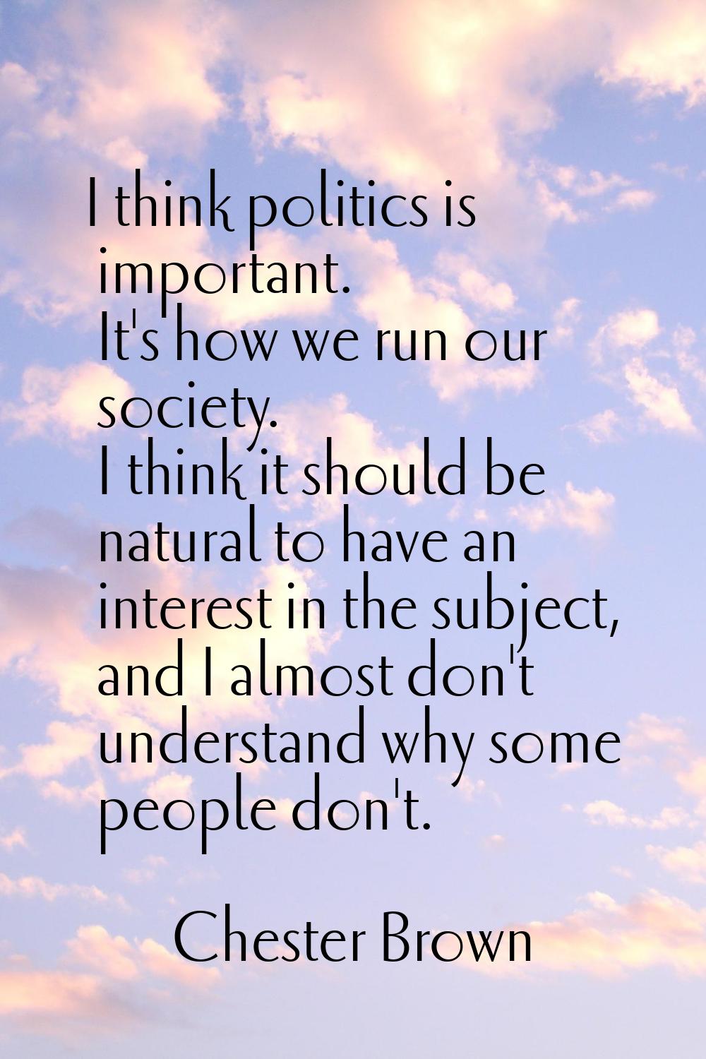 I think politics is important. It's how we run our society. I think it should be natural to have an