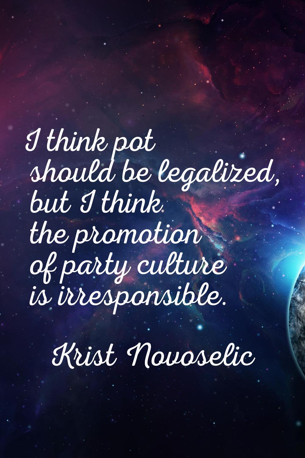I think pot should be legalized, but I think the promotion of party culture is irresponsible.