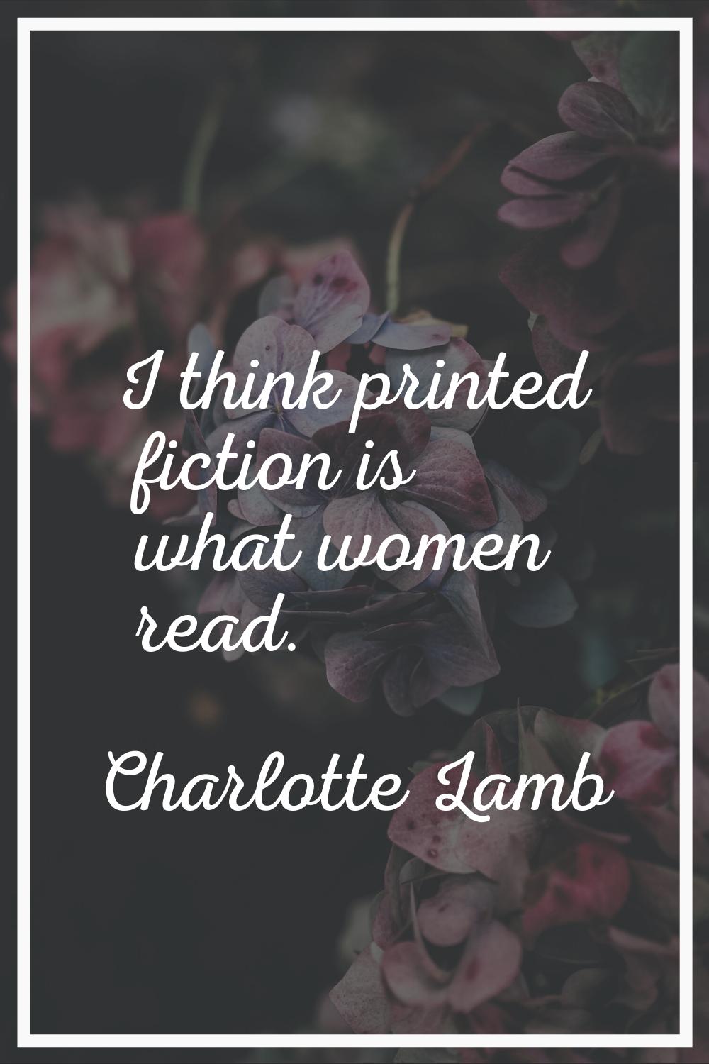 I think printed fiction is what women read.