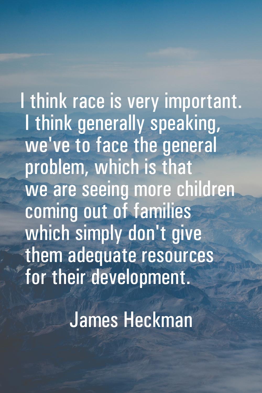 I think race is very important. I think generally speaking, we've to face the general problem, whic