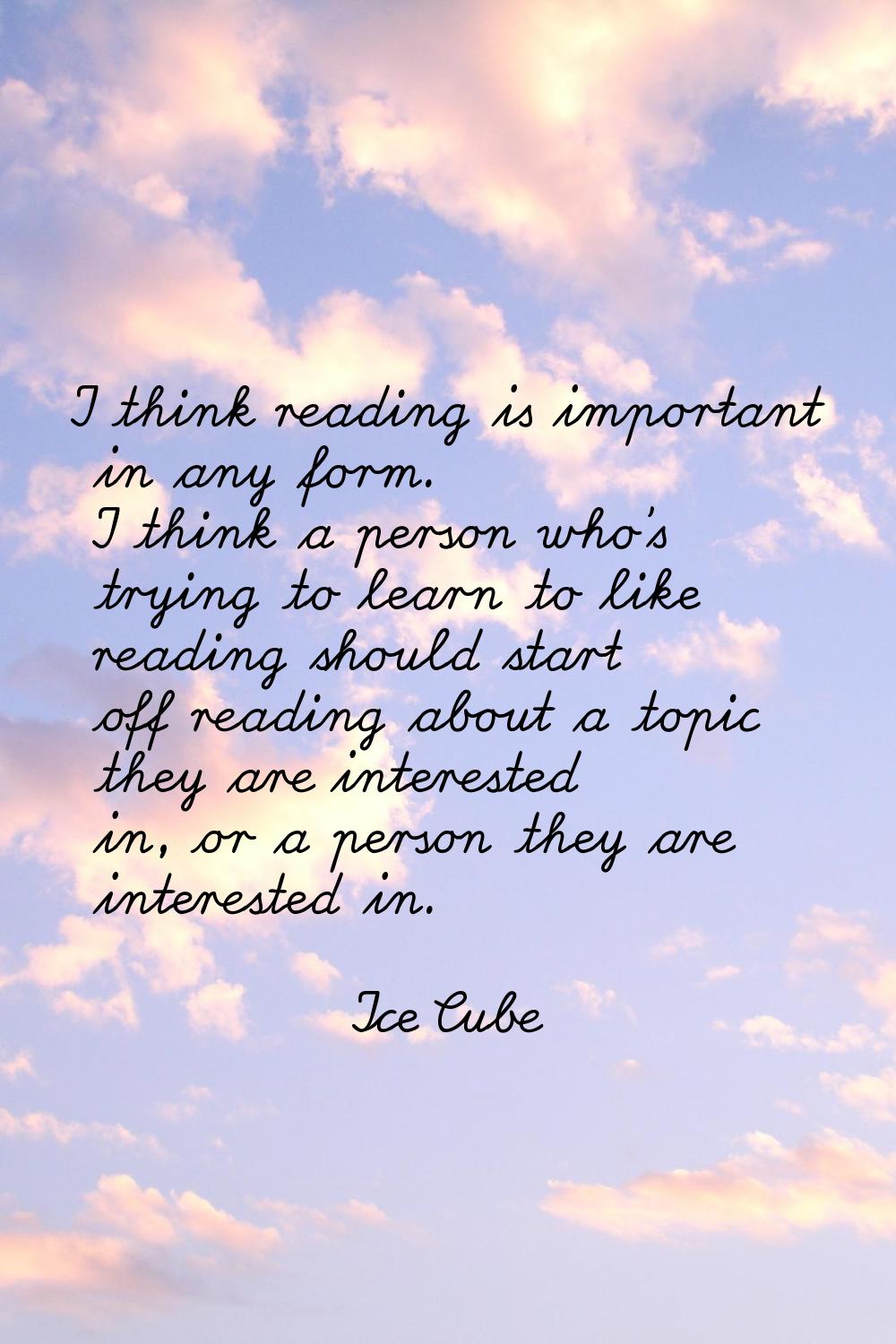 I think reading is important in any form. I think a person who's trying to learn to like reading sh