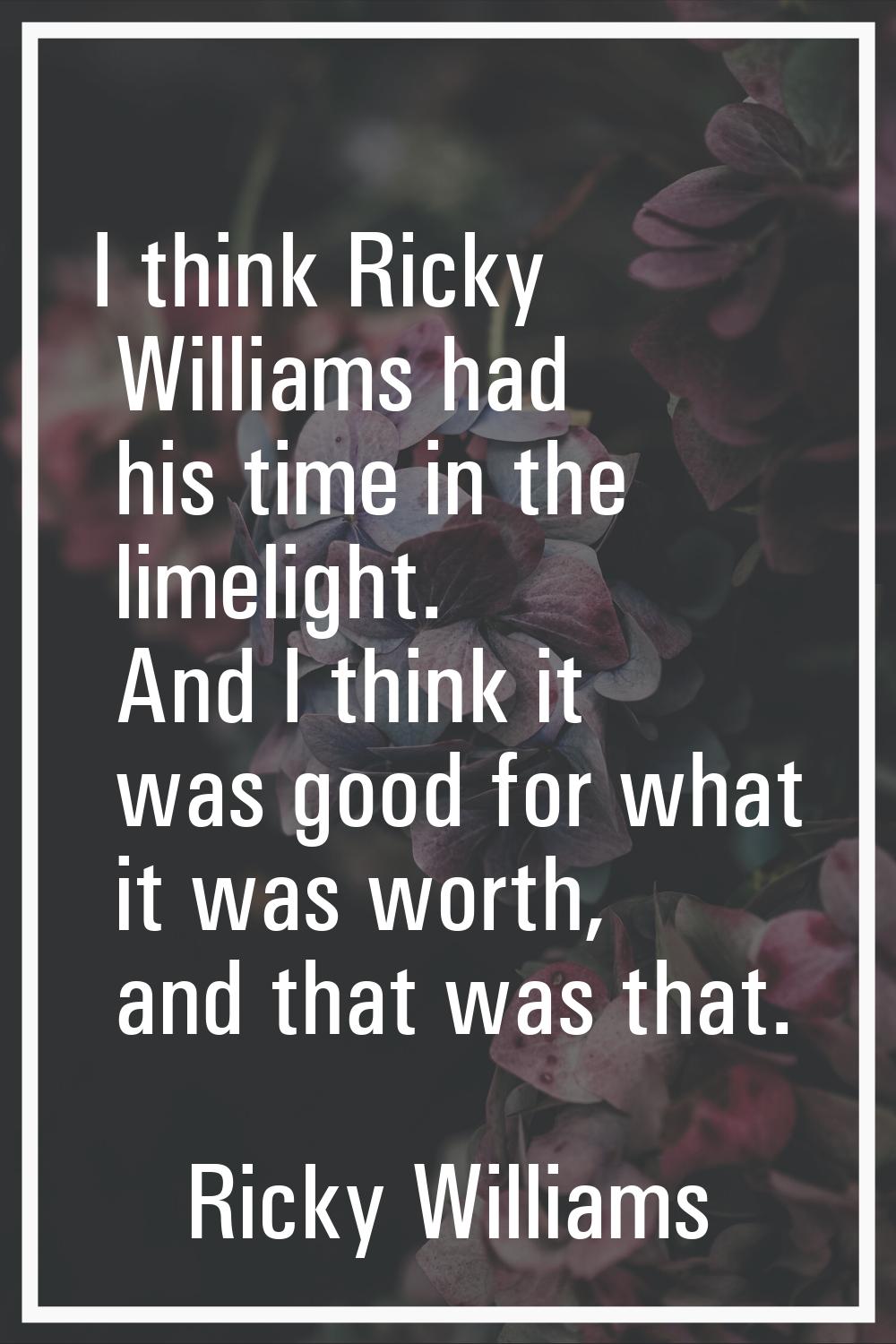 I think Ricky Williams had his time in the limelight. And I think it was good for what it was worth
