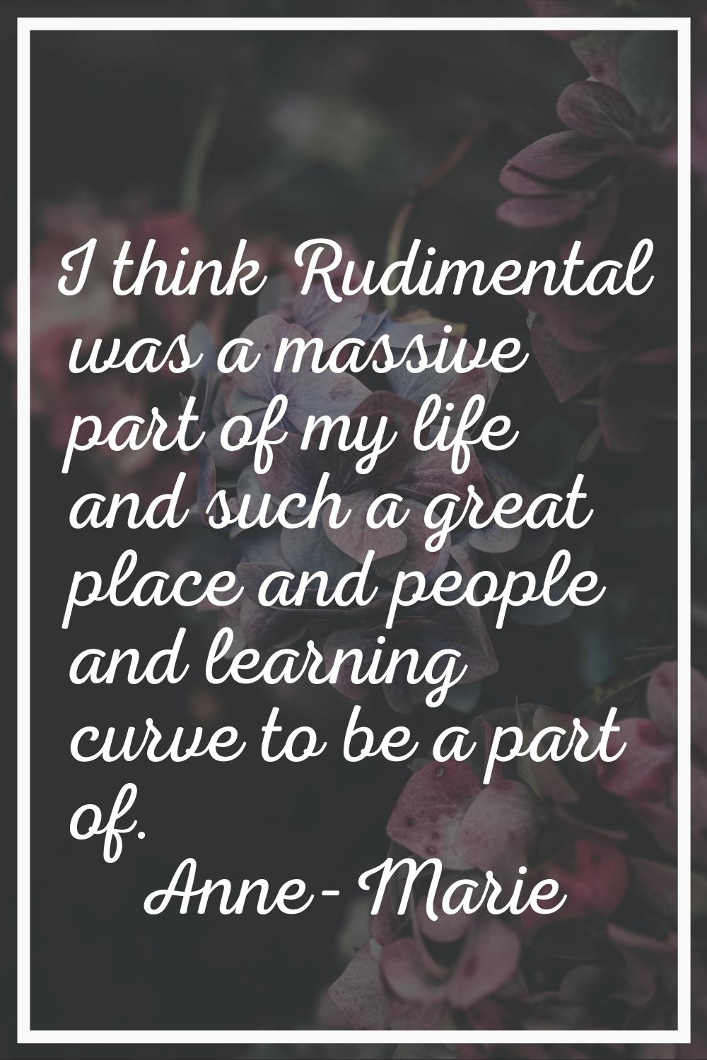 I think Rudimental was a massive part of my life and such a great place and people and learning cur