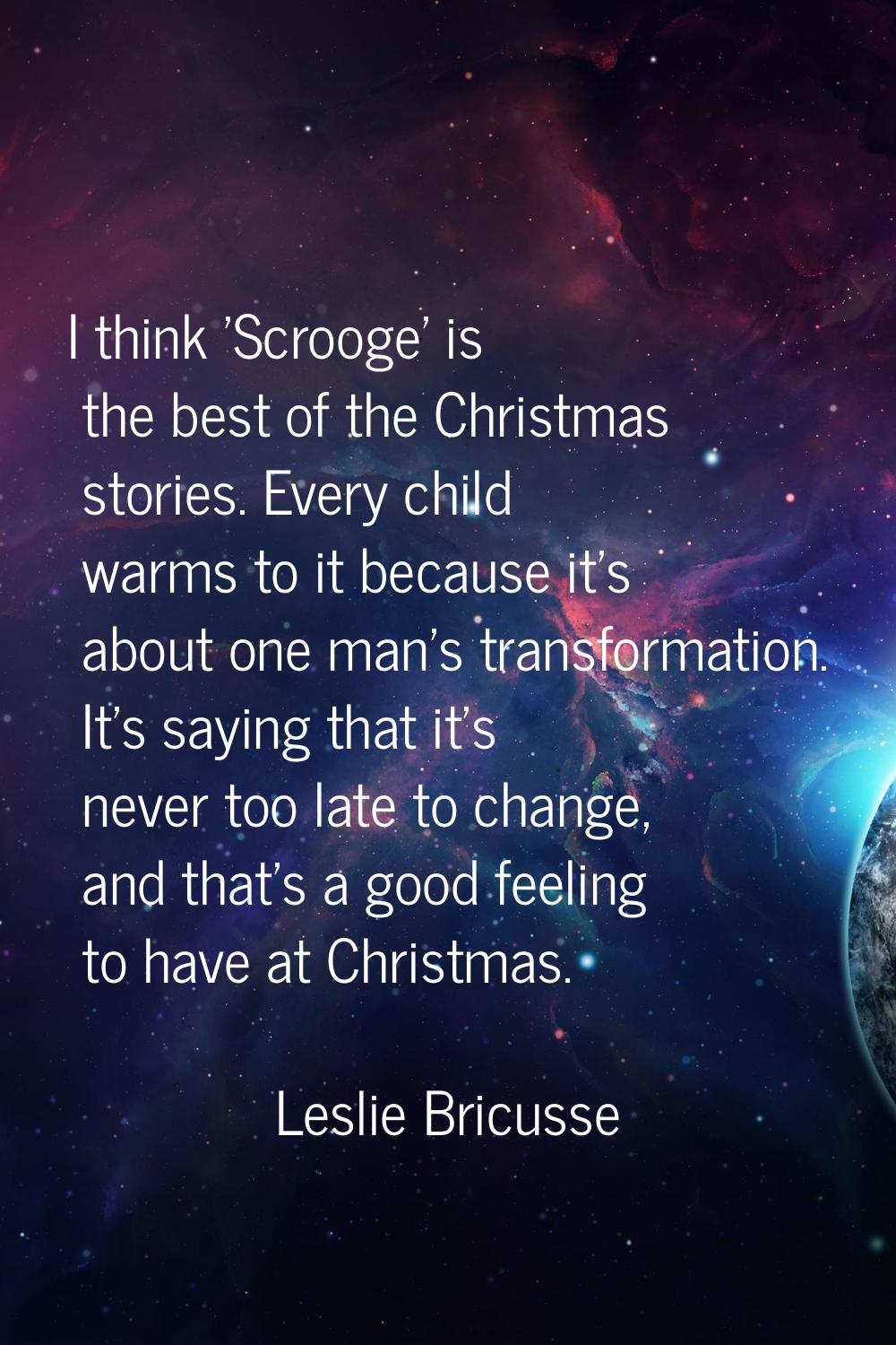 I think 'Scrooge' is the best of the Christmas stories. Every child warms to it because it's about 