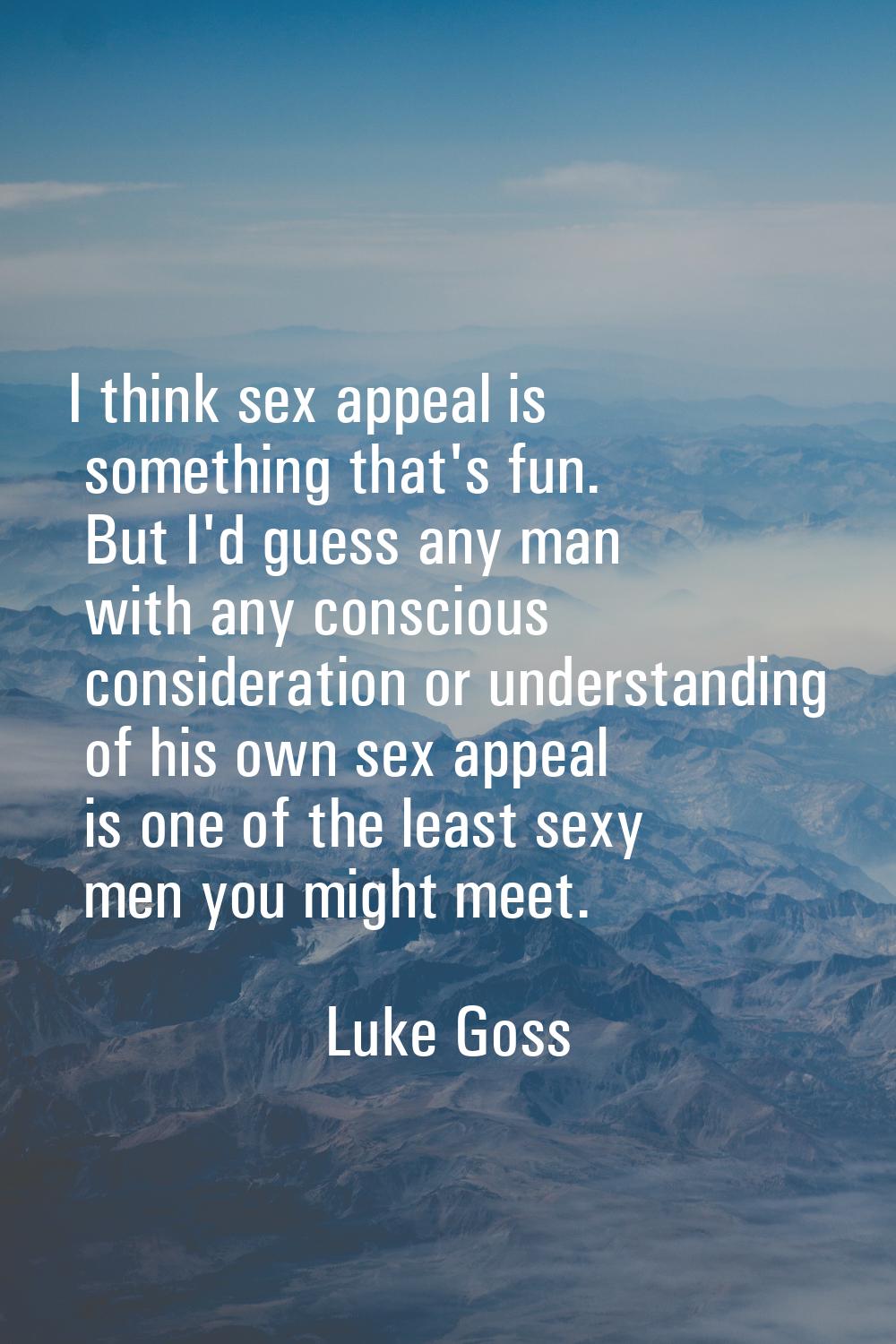 I think sex appeal is something that's fun. But I'd guess any man with any conscious consideration 