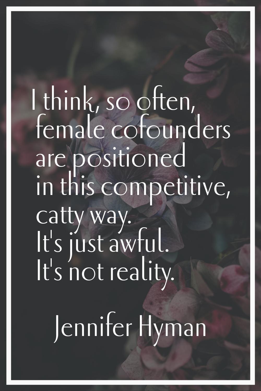 I think, so often, female cofounders are positioned in this competitive, catty way. It's just awful