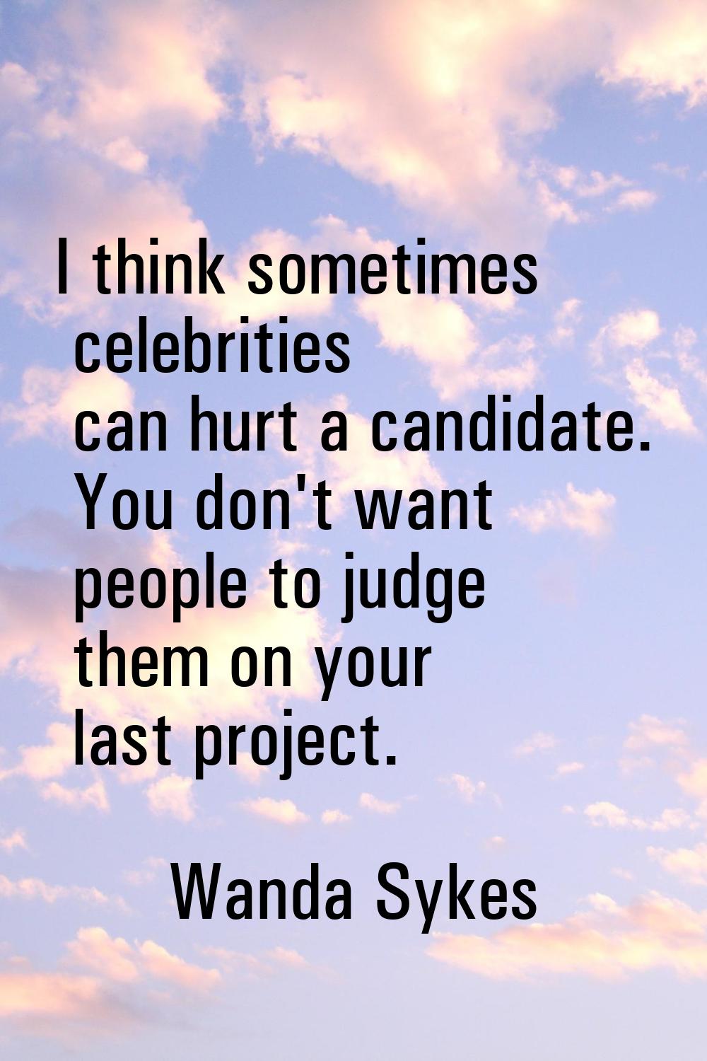 I think sometimes celebrities can hurt a candidate. You don't want people to judge them on your las