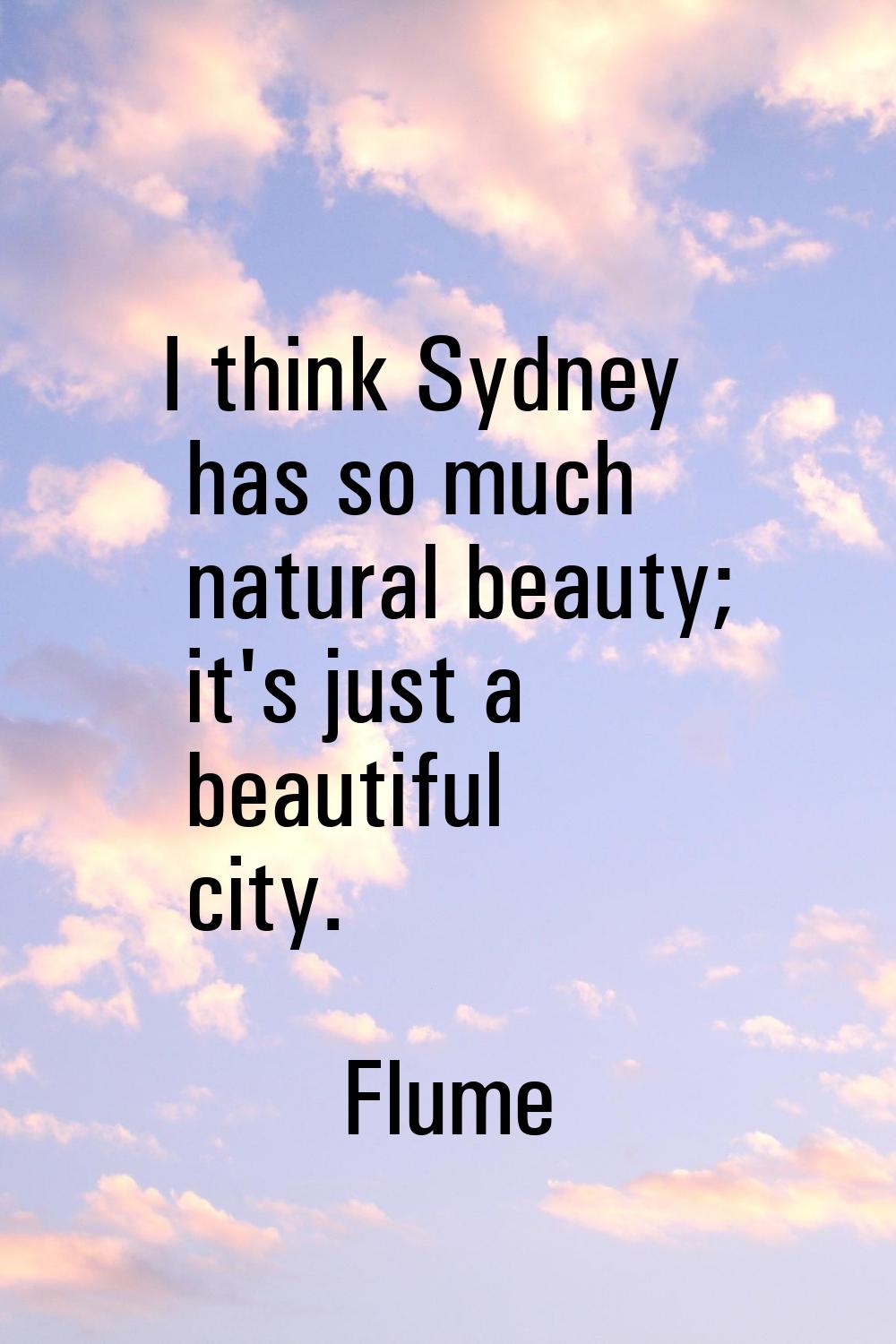 I think Sydney has so much natural beauty; it's just a beautiful city.