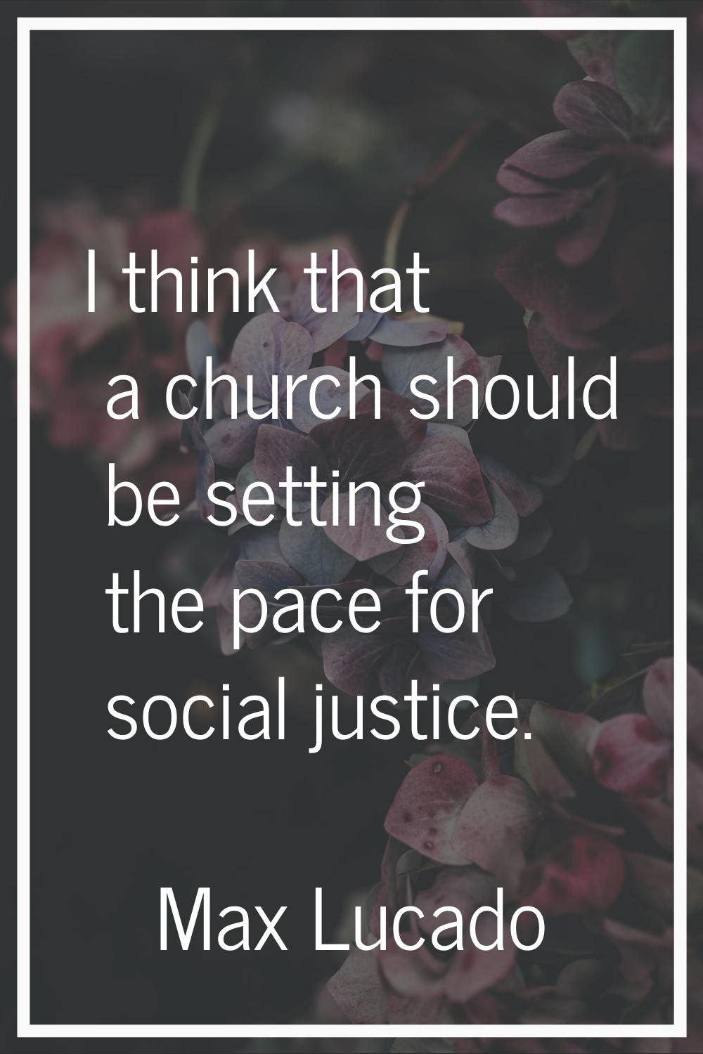 I think that a church should be setting the pace for social justice.