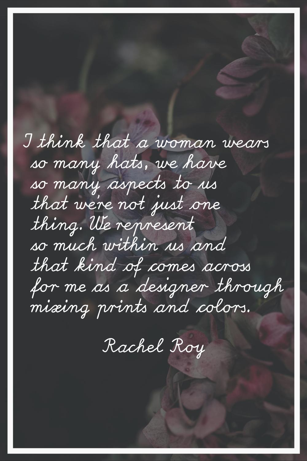 I think that a woman wears so many hats, we have so many aspects to us that we're not just one thin
