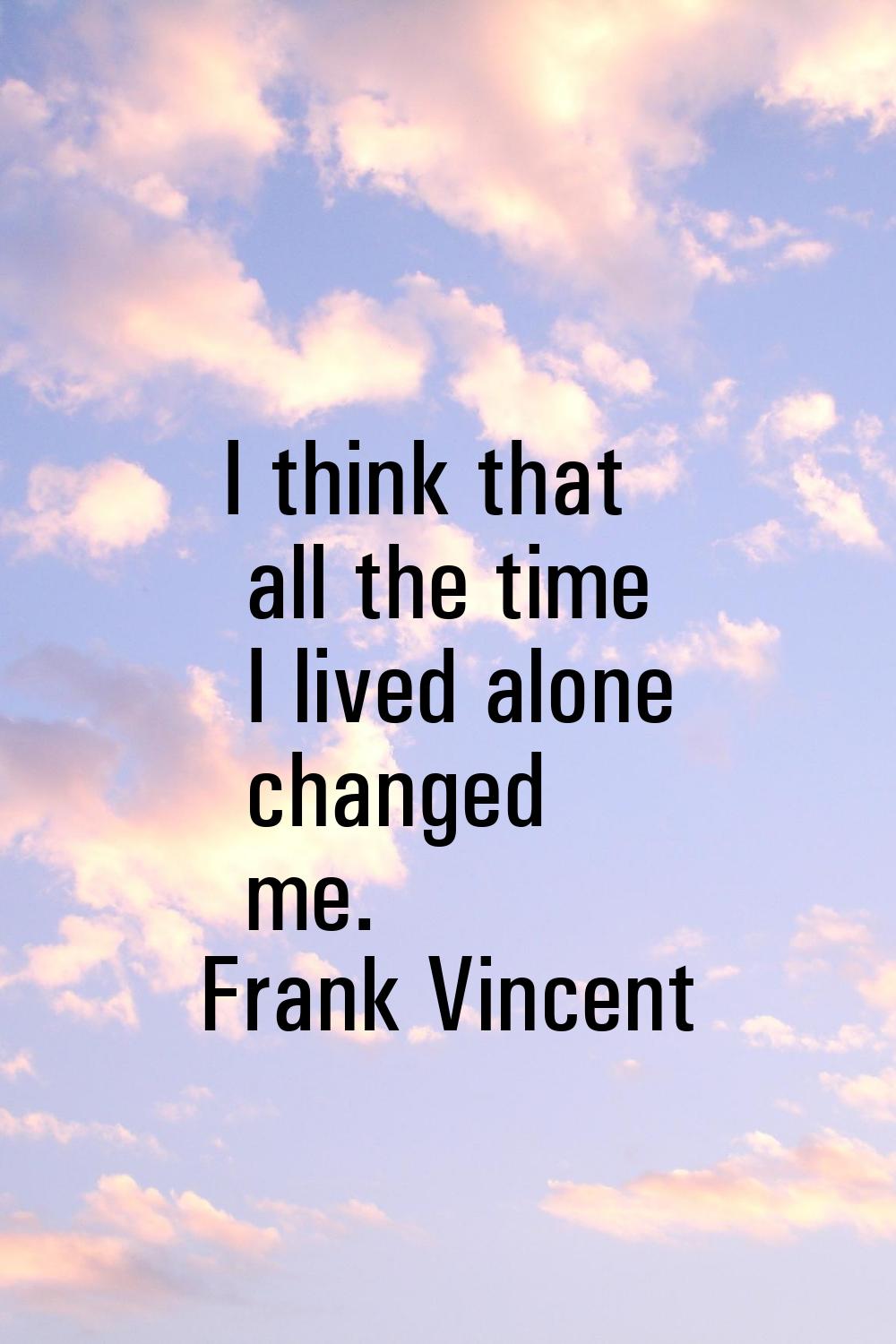 I think that all the time I lived alone changed me.
