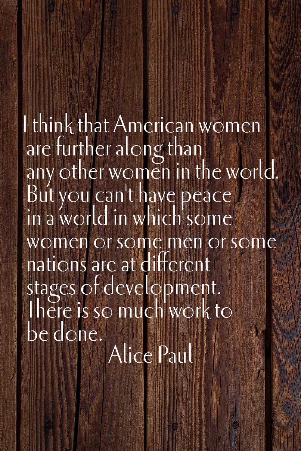 I think that American women are further along than any other women in the world. But you can't have