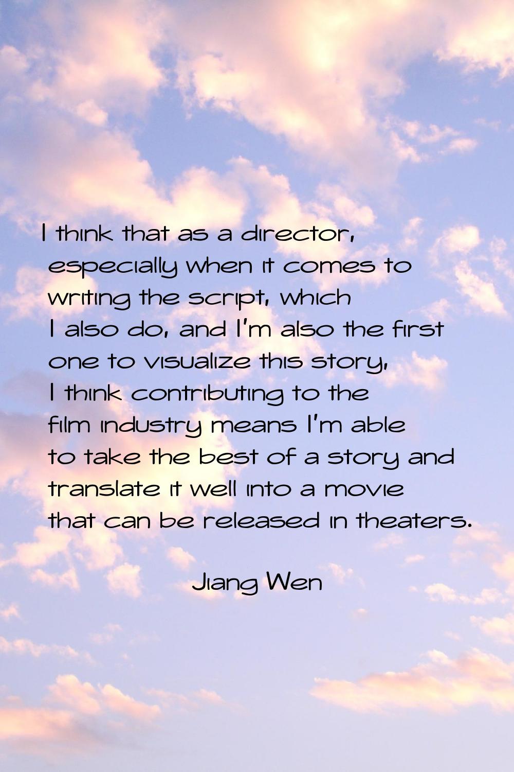 I think that as a director, especially when it comes to writing the script, which I also do, and I'