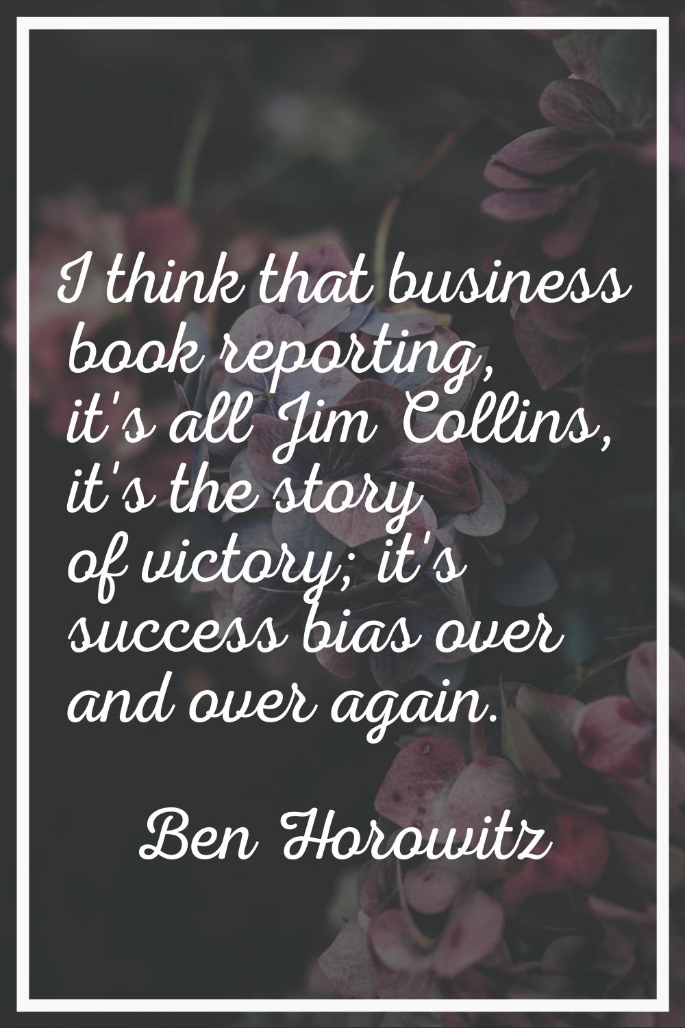 I think that business book reporting, it's all Jim Collins, it's the story of victory; it's success