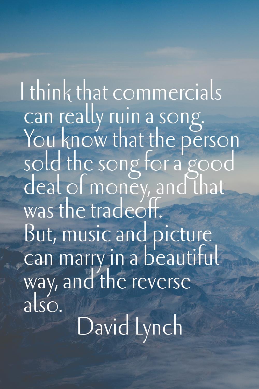 I think that commercials can really ruin a song. You know that the person sold the song for a good 