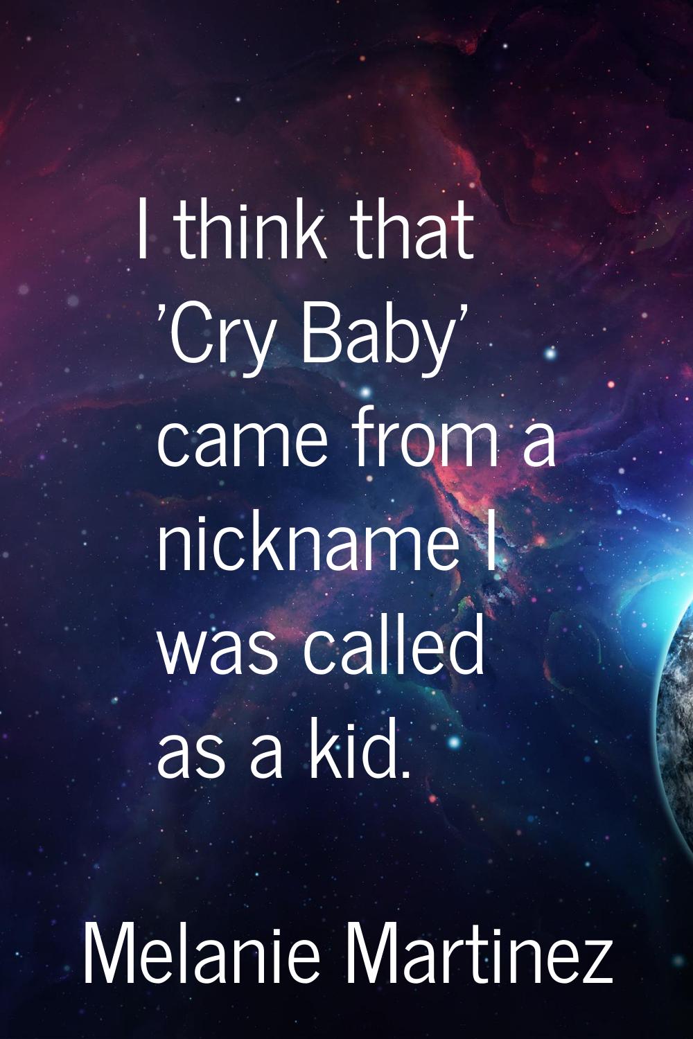 I think that 'Cry Baby' came from a nickname I was called as a kid.