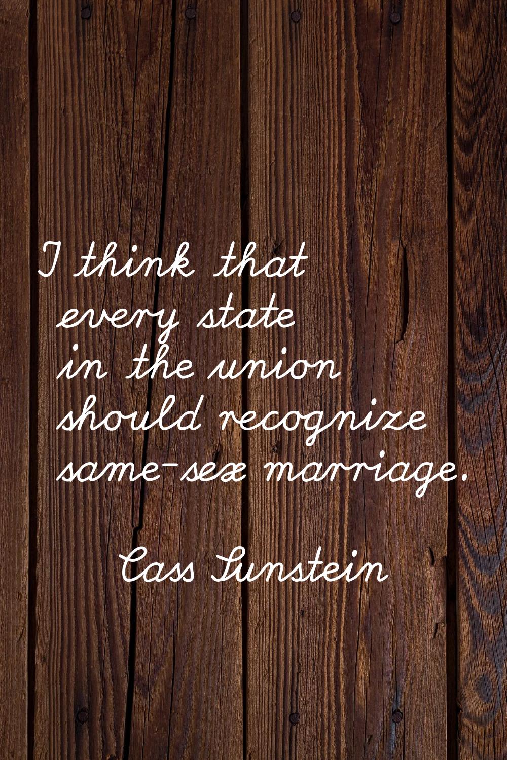 I think that every state in the union should recognize same-sex marriage.