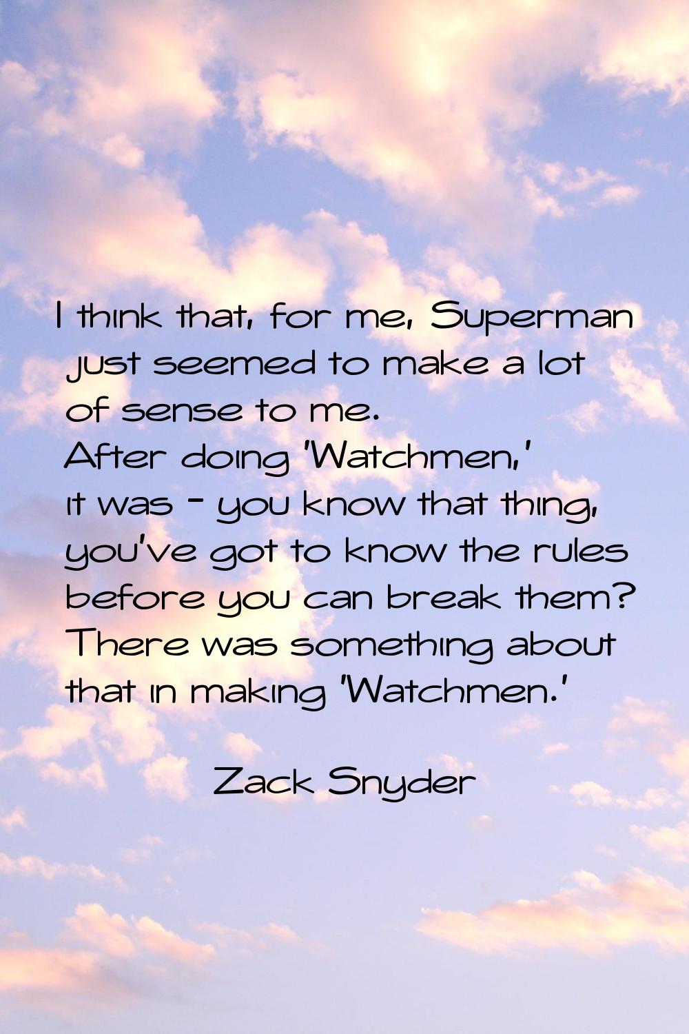 I think that, for me, Superman just seemed to make a lot of sense to me. After doing 'Watchmen,' it