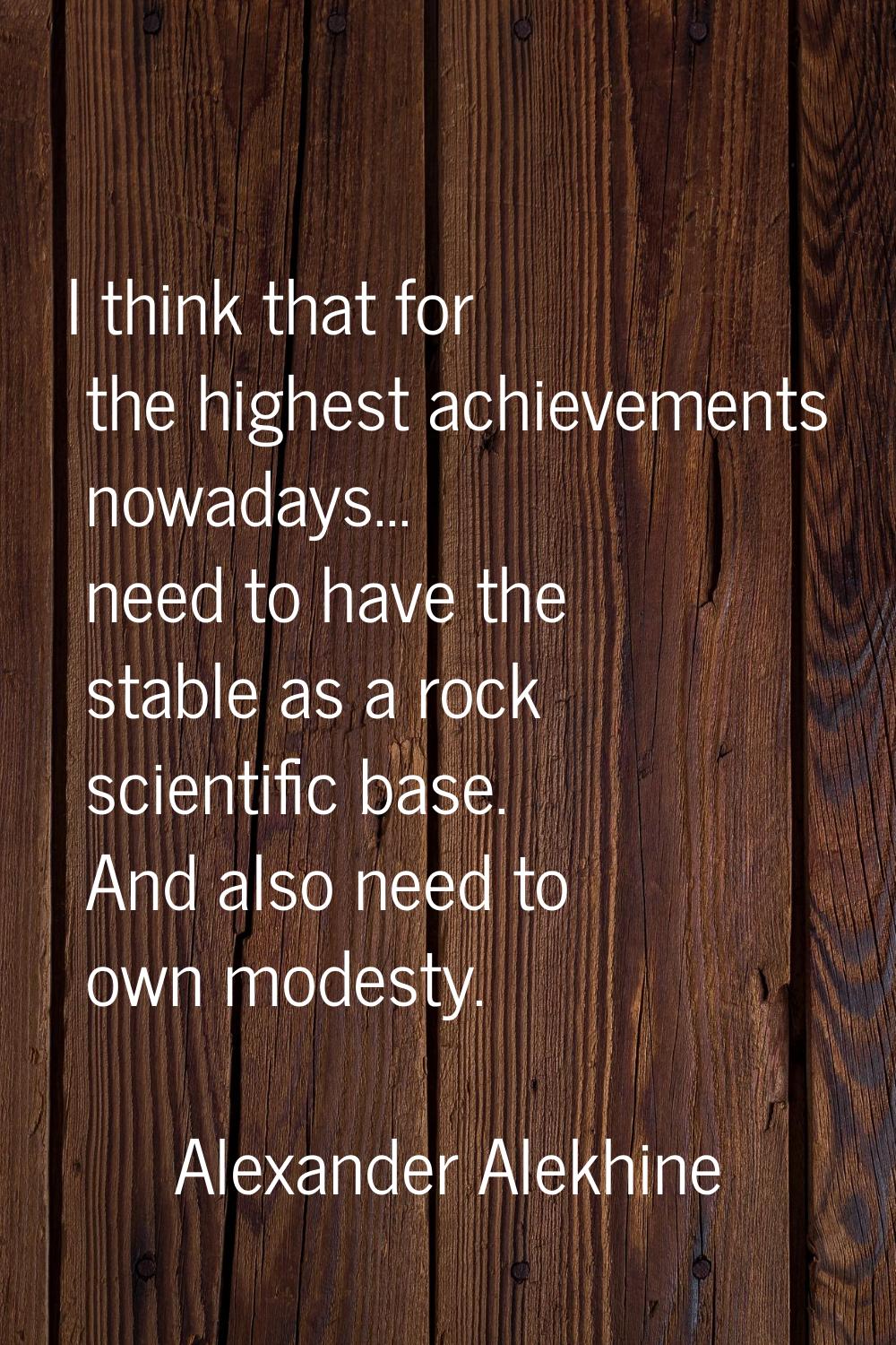 I think that for the highest achievements nowadays... need to have the stable as a rock scientific 