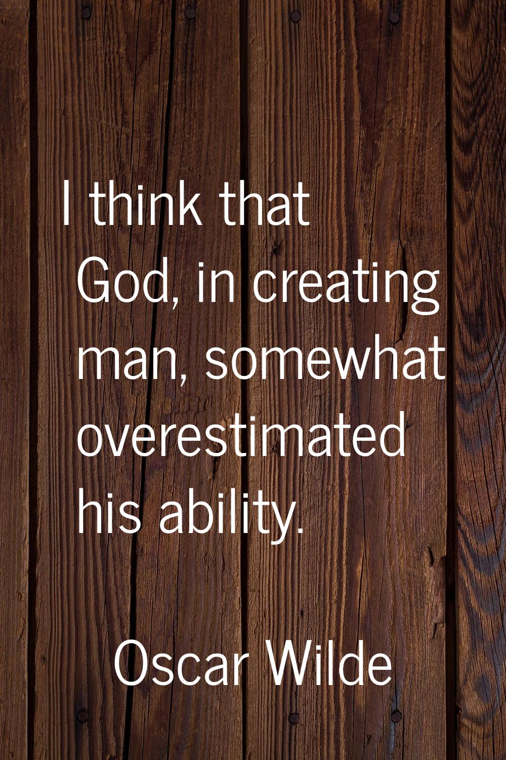 I think that God, in creating man, somewhat overestimated his ability.