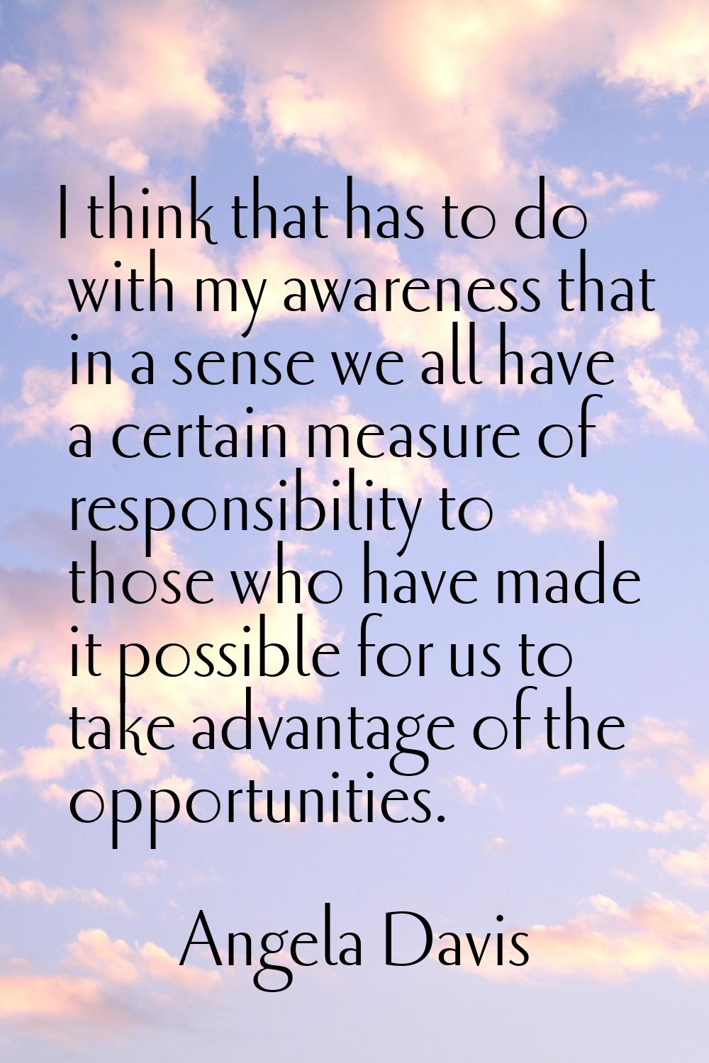I think that has to do with my awareness that in a sense we all have a certain measure of responsib
