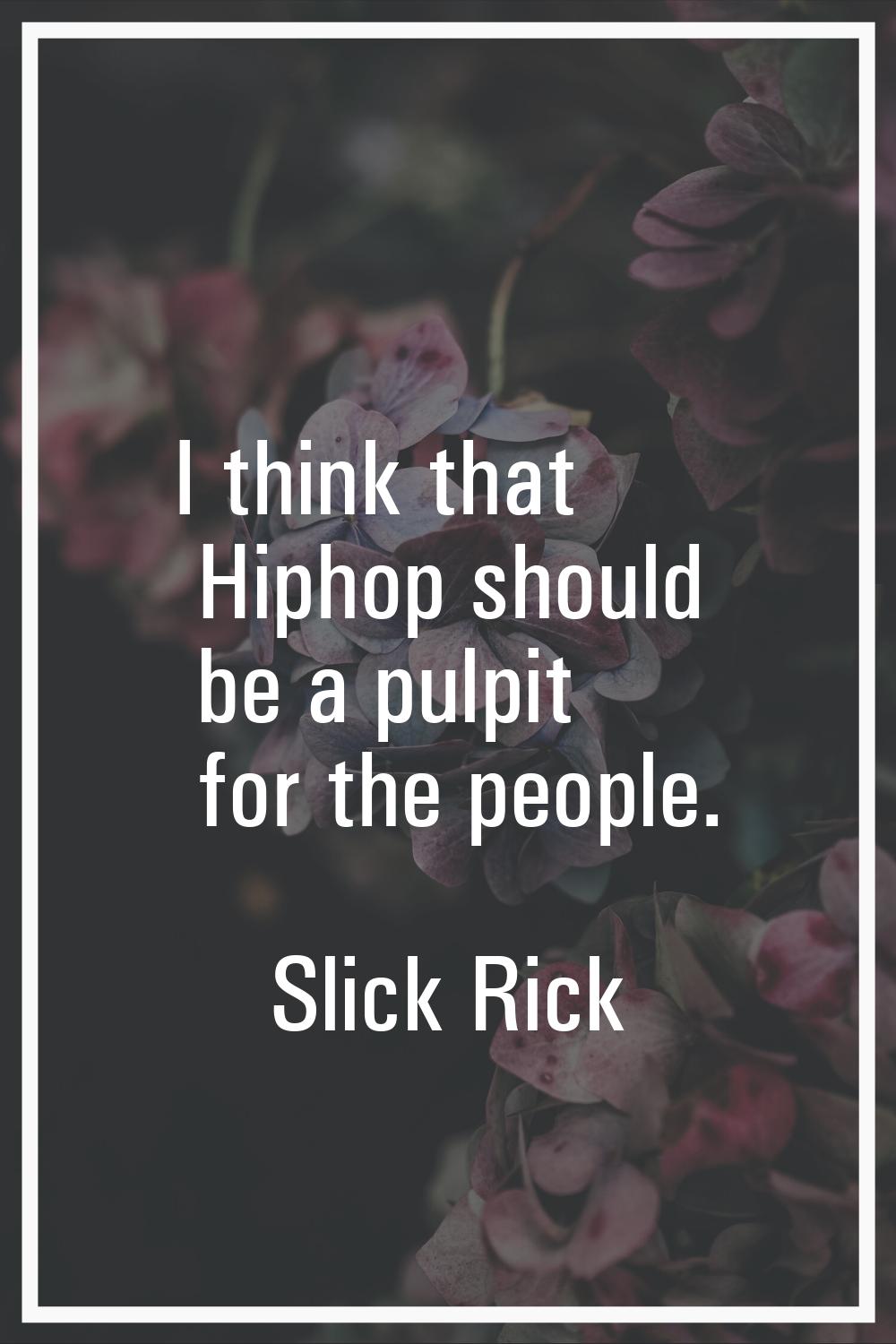 I think that Hiphop should be a pulpit for the people.