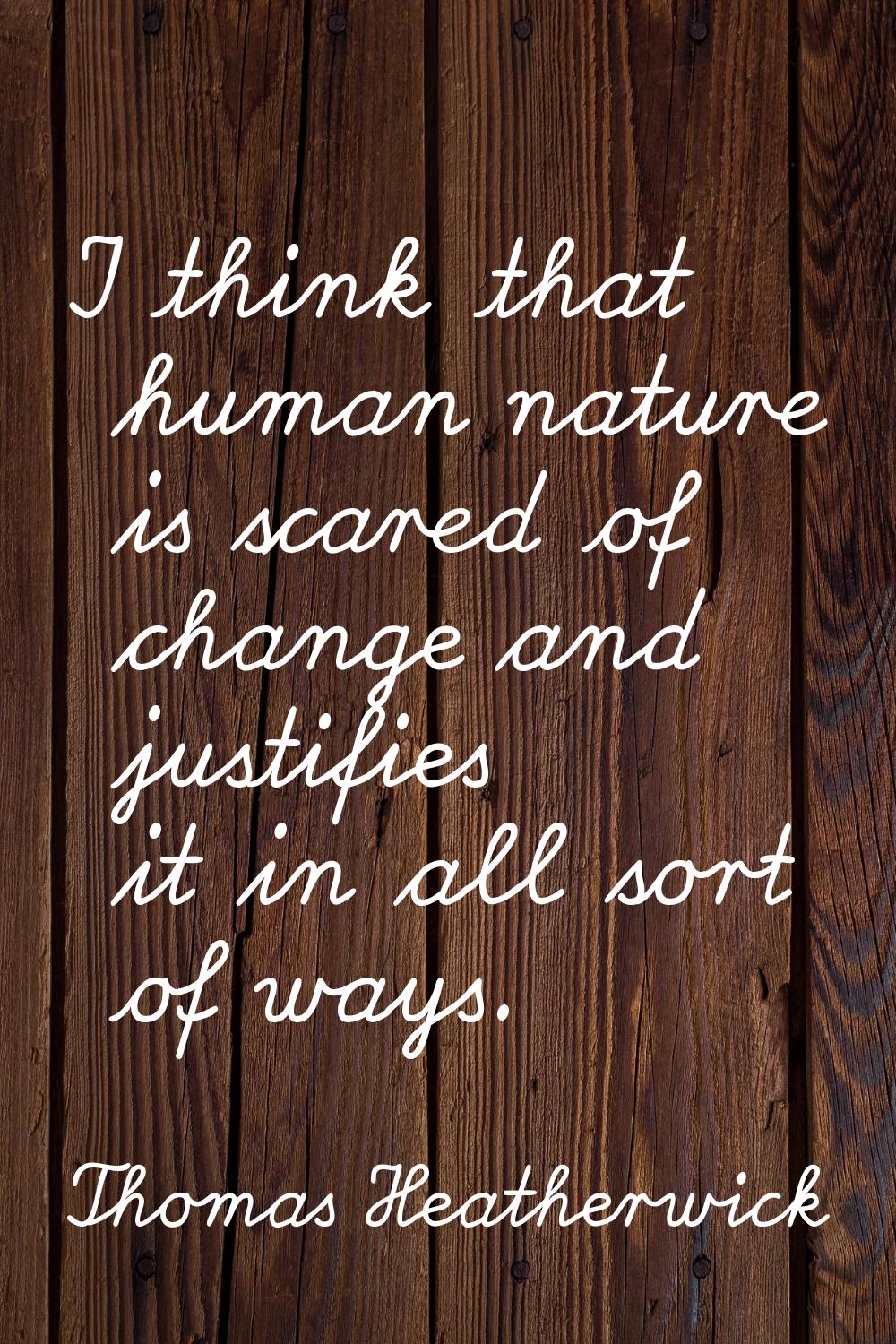 I think that human nature is scared of change and justifies it in all sort of ways.