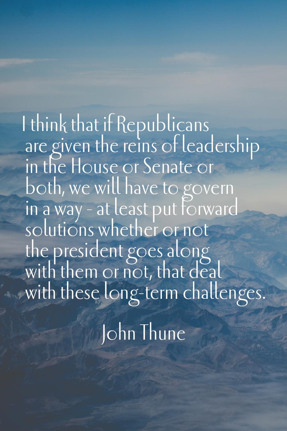 I think that if Republicans are given the reins of leadership in the House or Senate or both, we wi