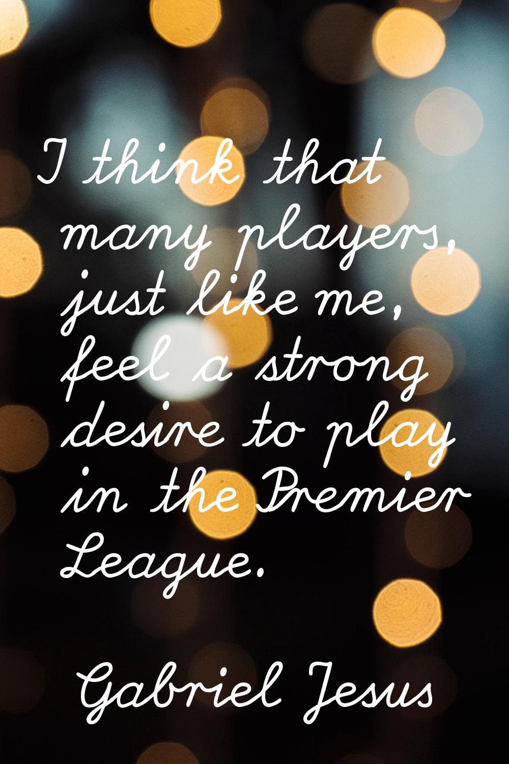 I think that many players, just like me, feel a strong desire to play in the Premier League.