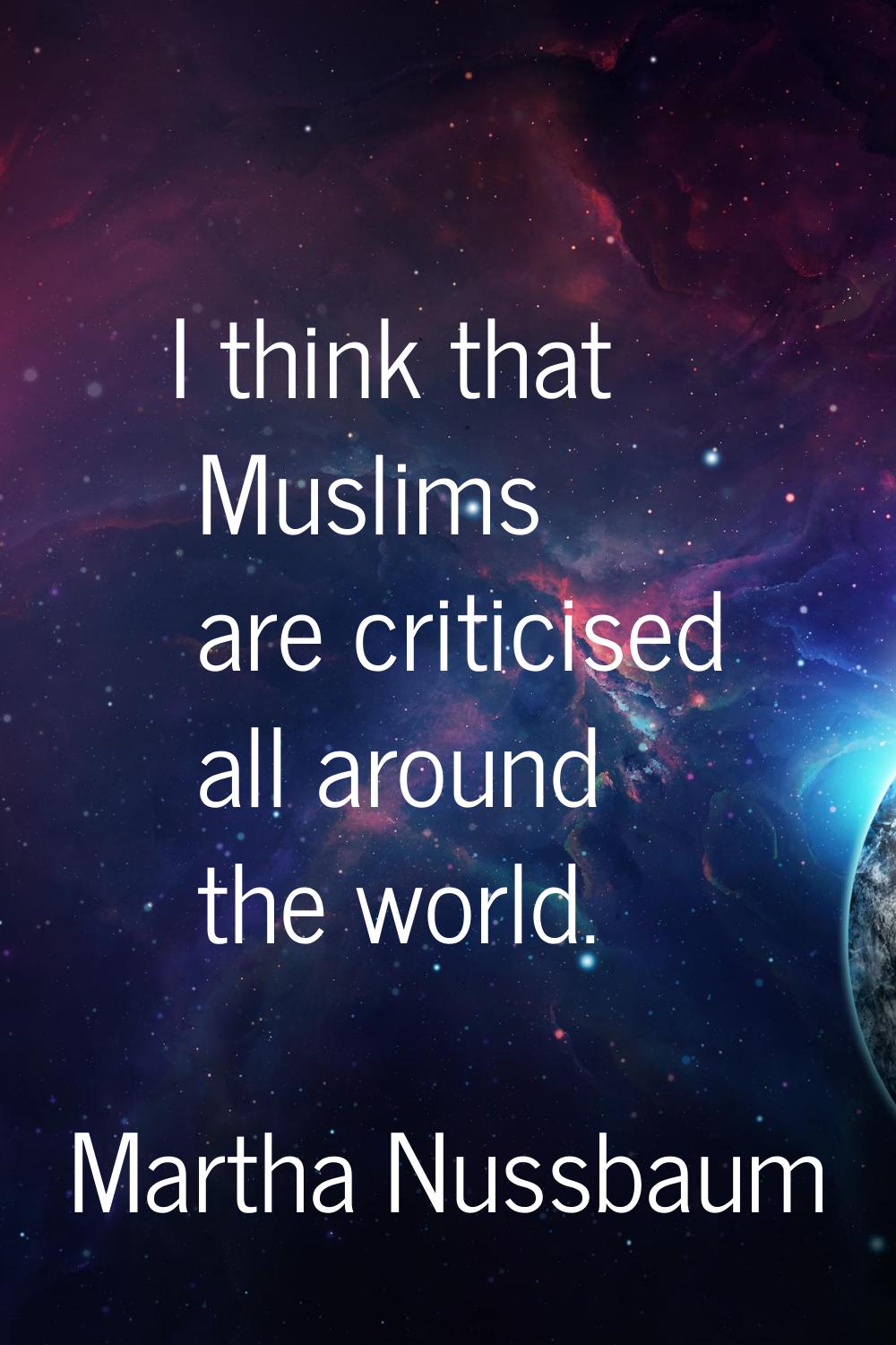 I think that Muslims are criticised all around the world.