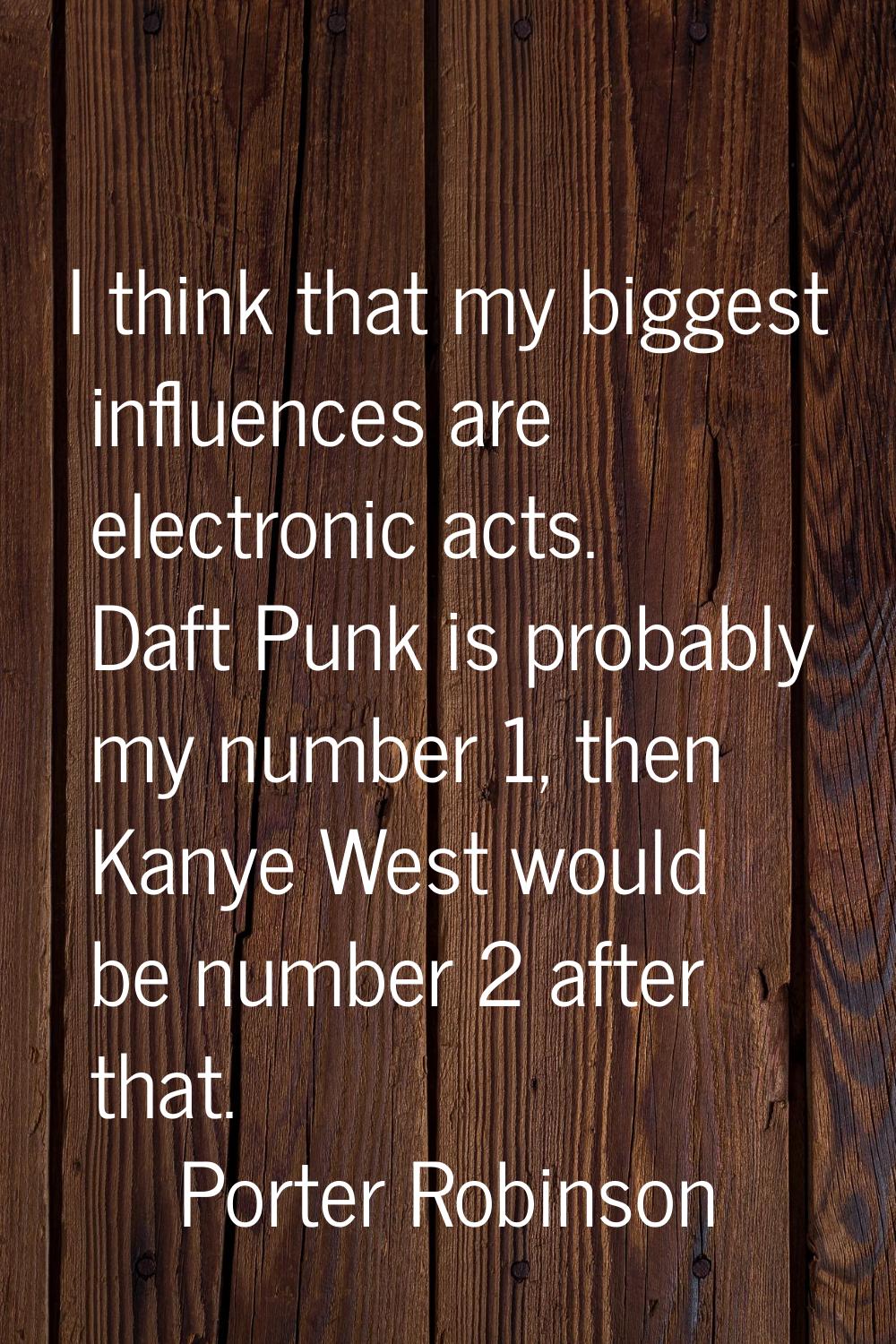 I think that my biggest influences are electronic acts. Daft Punk is probably my number 1, then Kan